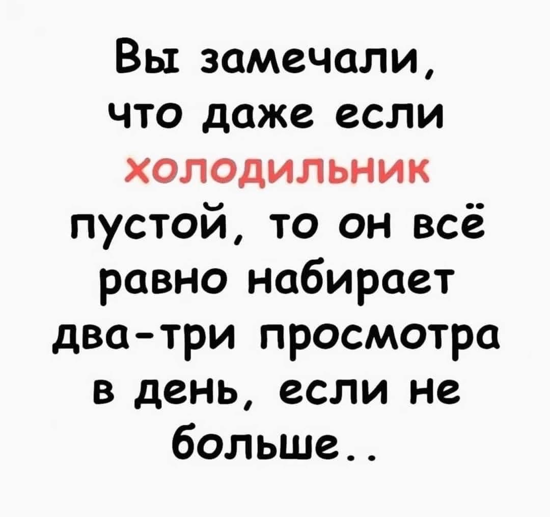 Вы замечали, что даже если холодильник пустой, то он всё равно набирает два-три просмотра в день, если не больше..