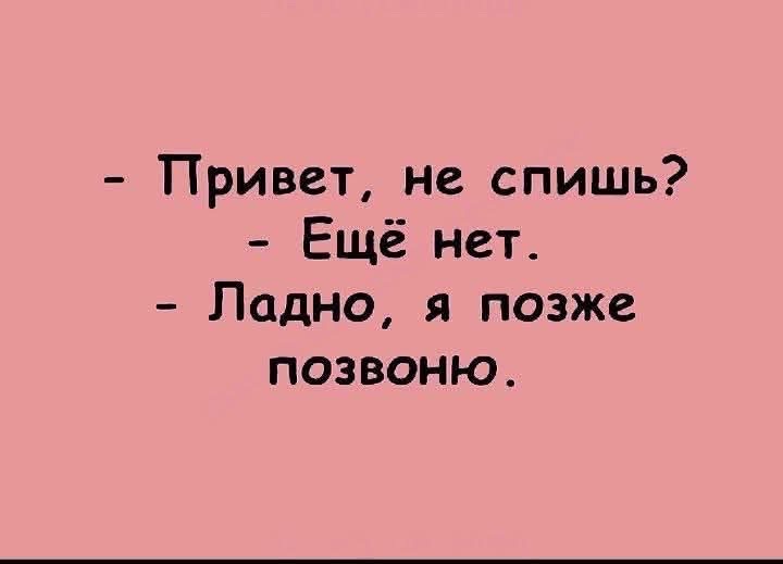 Привет, не спишь? Ещё нет. Ладно, я позже позвоню.