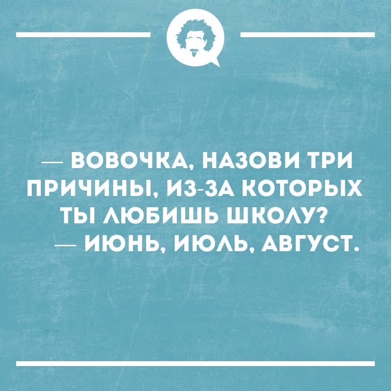 — ВОВОЧКА, НАЗОВИ ТРИ ПРИЧИНЫ, ИЗ-ЗА КОТОРЫХ ТЫ ЛЮБИШЬ ШКОЛУ? — ИЮНЬ, ИЮЛЬ, АВГУСТ.