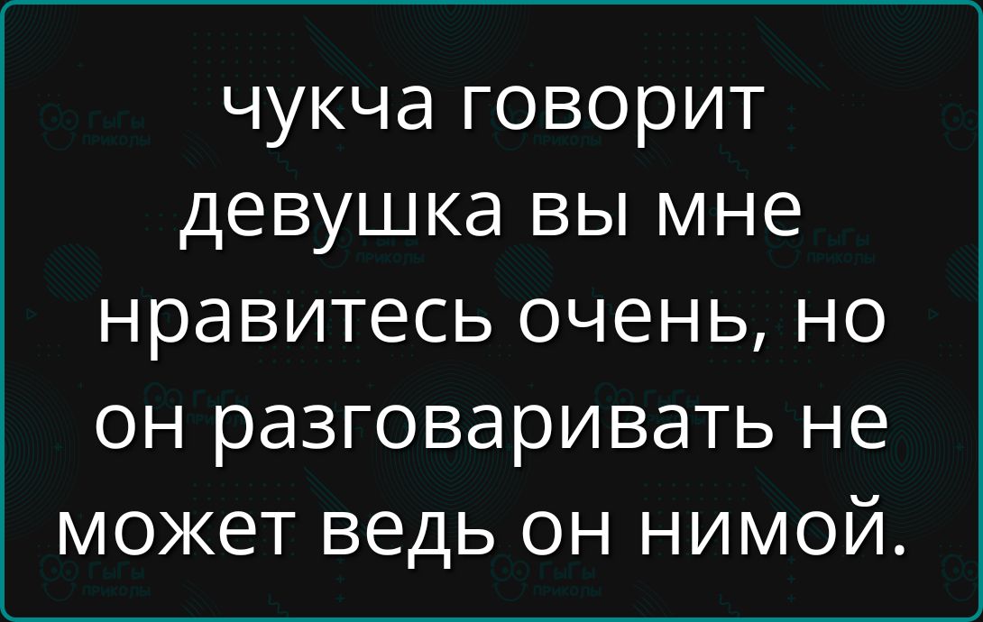 чукча говорит девушка вы мне нравитесь очень но он разговаривать не может ведь он нимой