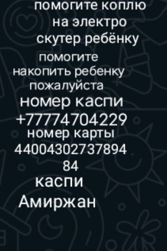 помогите коплю на электро скутер ребёнку помогите накопить ребенку пожалуйста номер каспи 77774704229 номер карты 44004302737894 84 каспи Амиржан