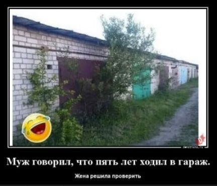 Муж говорил, что пять лет ходил в гараж.
Жена решила проверить.