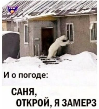 И о погоде: САНЯ, ОТКРОЙ, Я ЗАМЕРЗ.