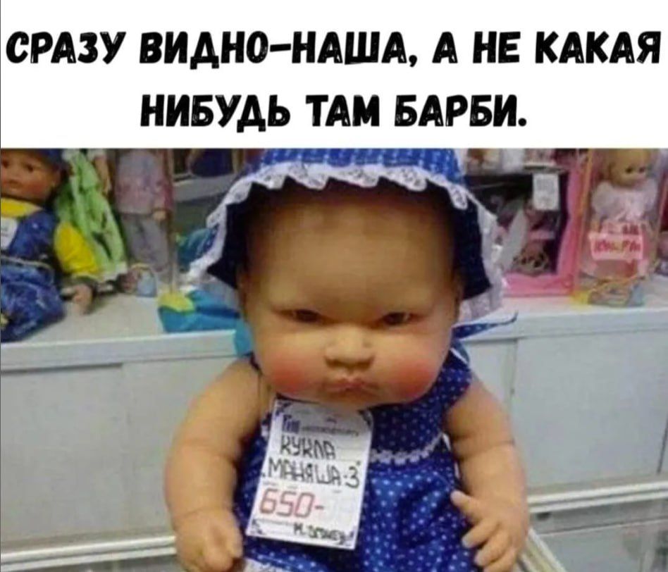 СРАЗУ ВИДНО-НАША, А НЕ КАКАЯ НИБУДЬ ТАМ БАРБИ.