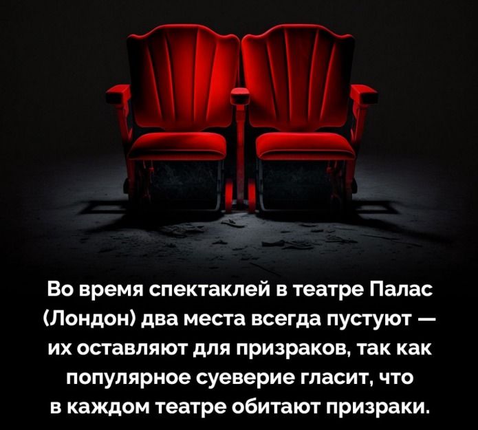 Во время спектаклей в театре Палас (Лондон) два места всегда пустуют — их оставляют для призраков, так как популярное суеверие гласит, что в каждом театре обитают призраки.