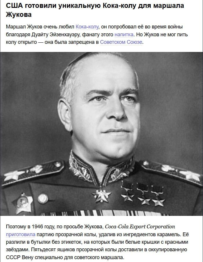 США приготовили уникальную Кока-колу для маршала Жукова. Маршал Жуков очень любил Кока-колу, он попробовал её во время войны благодаря Дуайт Эйзенхауэру, фанату этого напитка. Но Жуков не мог пить колу открыто — она была запрещена в Советском Союзе.