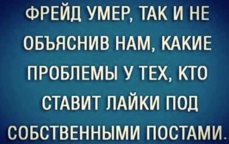ФРЕЙД УМЕР, ТАК И НЕ ОБЪЯСНИВ НАМ, КАКИЕ ПРОБЛЕМЫ У ТЕХ, КТО СТАВИТ ЛАЙКИ ПОД СОБСТВЕННЫМИ ПОСТАМИ.