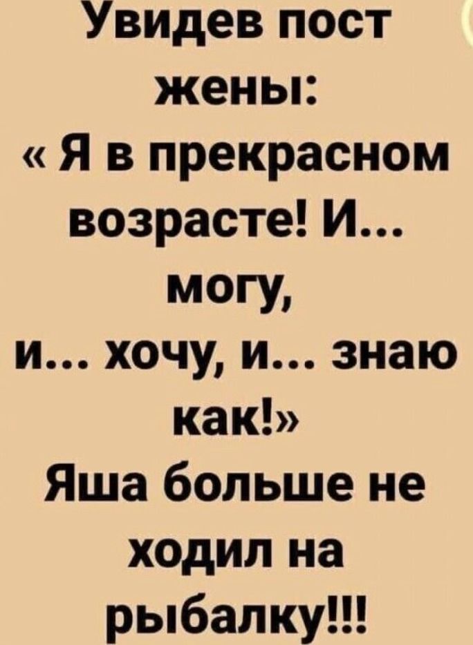 Увидел пост жены: « Я в прекрасном возрасте! И... могу, и… хочу, и… знаю как!» Яша больше не ходил на рыбалку!!!