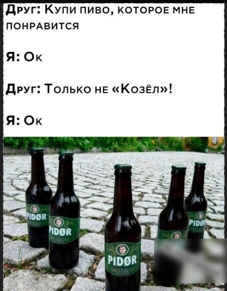 Друг: Купи пиво, которое мне понравится
Я: Ок
Друг: Только не «Козёл»!
Я: Ок