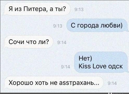 Я из Питера, а ты? С города любви) Сочи что ли? Нет) Kiss Love одск Хорошо хоть не астрахань...