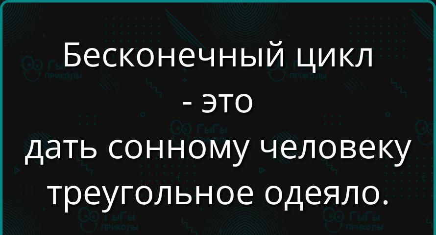 Бесконечный цикл - это дать сонному человеку треугольное одеяло.