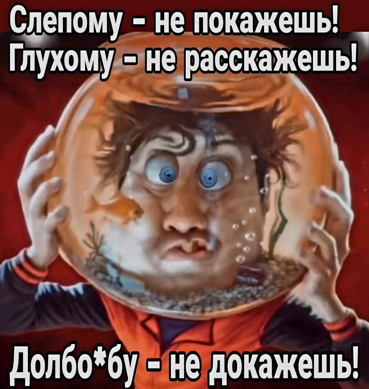 Слепому - не покажешь! Глухому - не расскажешь! Долбо*бу - не докажешь!