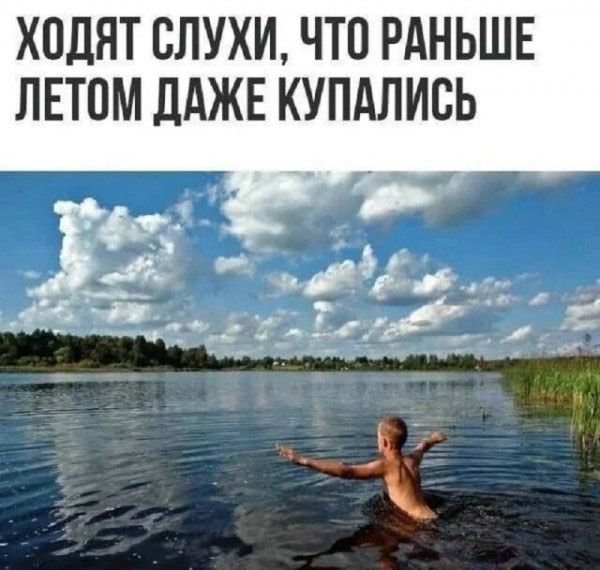 ХОДЯТ СЛУХИ, ЧТО РАНЬШЕ ЛЕТОМ ДАЖЕ КУПАЛИСЬ
