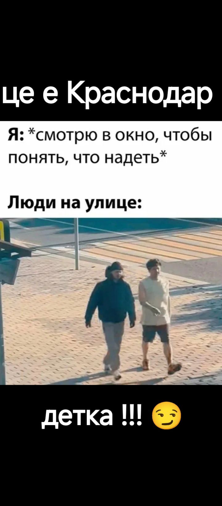Це є Краснодар
Я: *смотрю в окно, чтобы понять, что надеть*
Люди на улице:
детка !!!