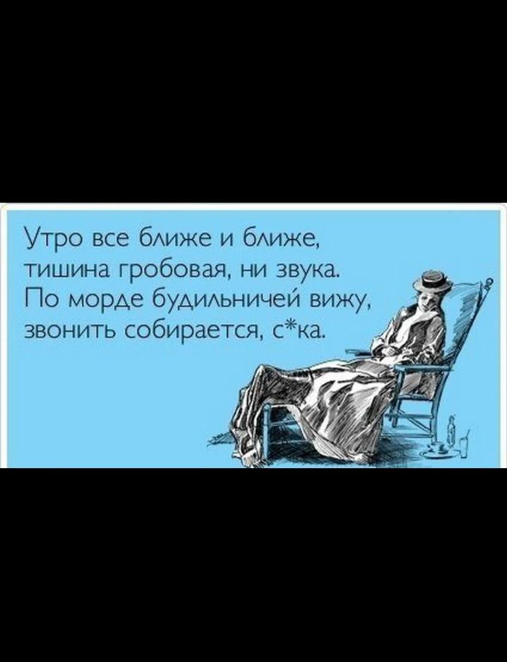 Утро все ближе и ближе, тишина гробовая, ни звука. По морде будильничей вижу, звонить собирается, с*ка.