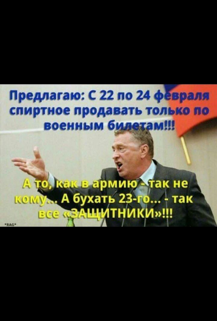 Предлагаю: С 22 по 24 февраля спиртное продавать только по военным билетам!!! А то, как в армии - так не кому... А бухать 23-го... - так все «ЗАЩИТНИКИ»!!!