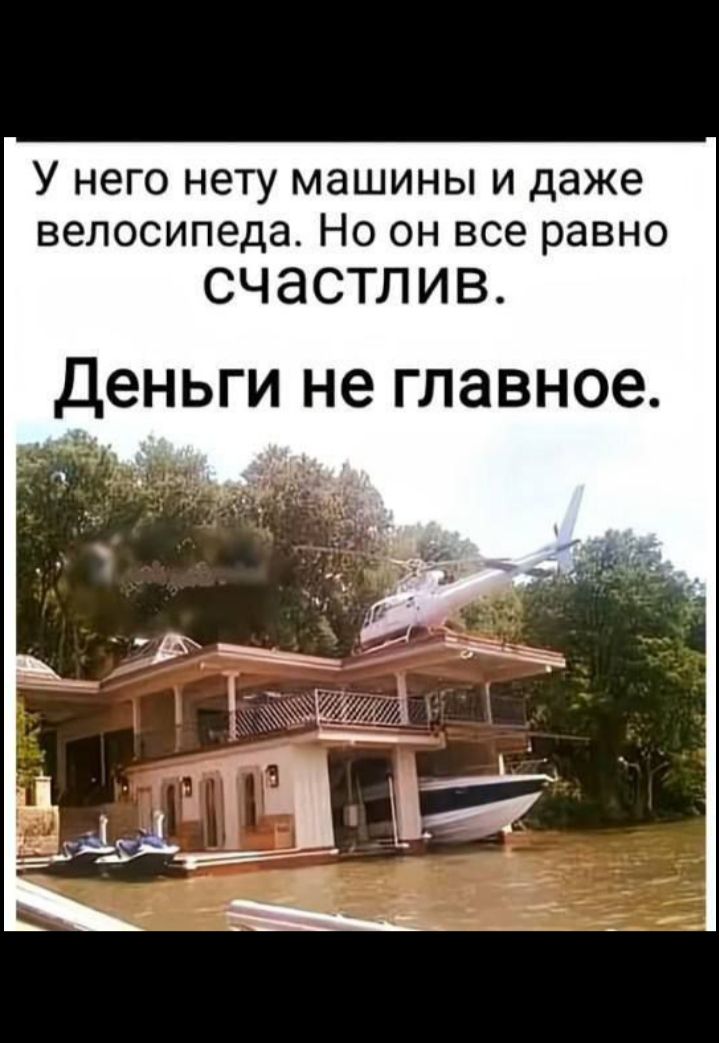 У него нету машины и даже велосипеда. Но он все равно счастлив. Деньги не главное.