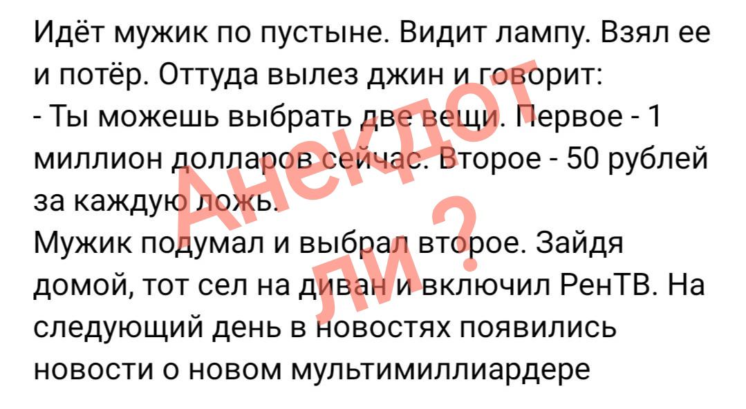 Идёт мужик по пустыне Видит лампу Взял ее и потёр Оттуда вылез джин рит Ты можешь выбрать ервое 1 миллион долла торое 50 рублей за кажду и Мужик подумал и выб вт ое Зайдя домой тот сел на ді включил РенТВ На следующий день в новостях появились новости о новом мультимиллиардере