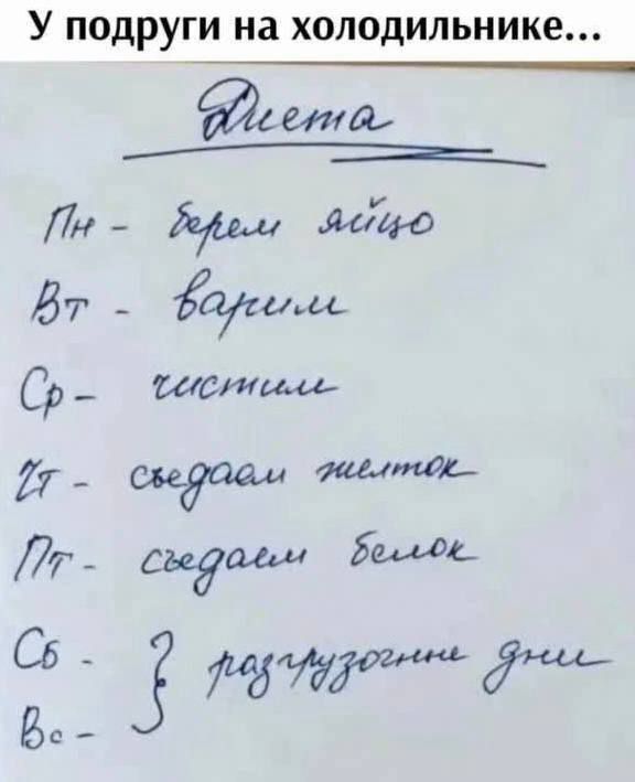 У подруги на холодильнике...
Диета
Пн - берем яйцо
Вт - варим
Ср - чистим
Чт - съедаем желток
Пт - съедаем белок
Сб - 3 разгрузочных дня
Вс - 3