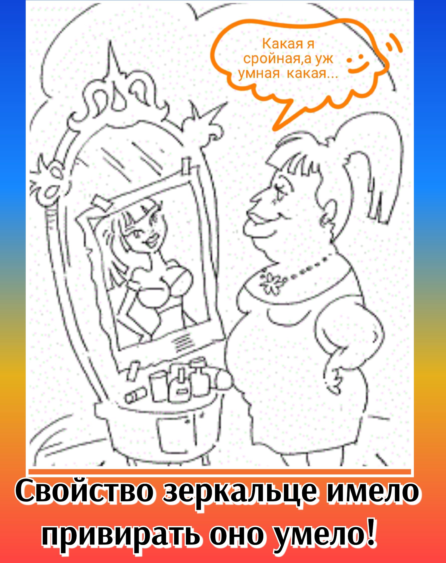 Как я стройная, а уж умная какая...
Свое́йство зеркальце имело привирать оно умело!