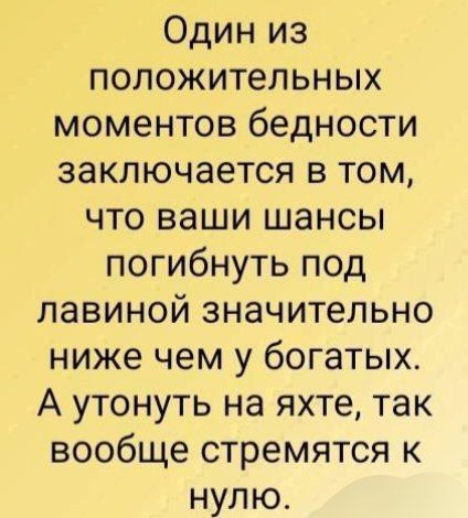 Один из положительных моментов бедности заключается в том, что ваши шансы погибнуть под лавиной значительно ниже чем у богатых. А утонуть на яхте, так вообще стремиться к нулю.