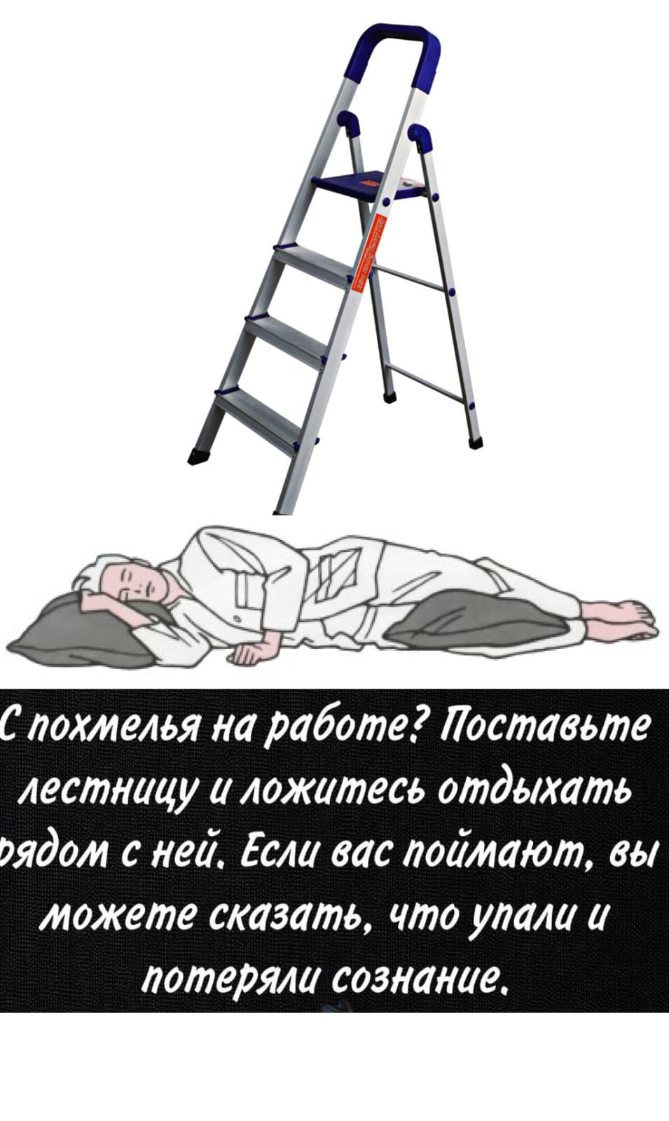 С похмелья на работе? Поставьте лестницу и ложитесь отдыхать рядом с ней. Если вас поймают, вы можете сказать, что упали и потеряли сознание.