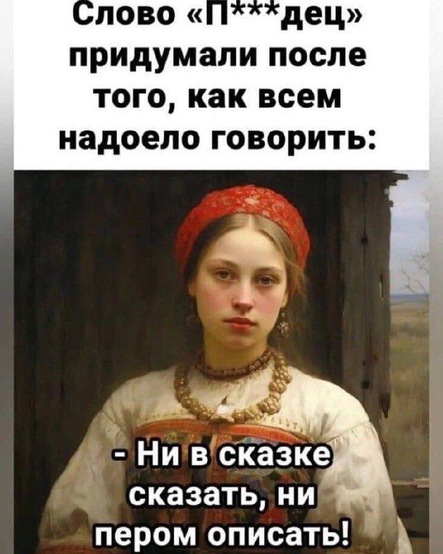 Слово «П***дец» придумали после того, как всем надоело говорить:
- Ни в сказке сказать, ни пером описать!