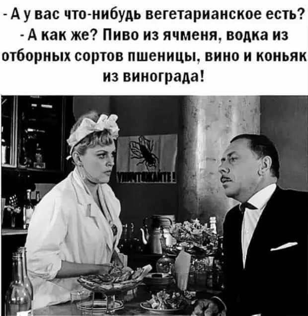 - А у вас что-нибудь вегетарианское есть?  - А как же? Пиво из ячменя, водка из отборных сортов пшеницы, вино и коньяк из винограда!