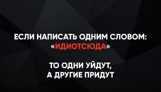 ЕСЛИ НАПИСАТЬ ОДНИМ СЛОВОМ: «ИДИОТСЮДА» ТО ОДНИ УЙДУТ, А ДРУГИЕ ПРИДУТ