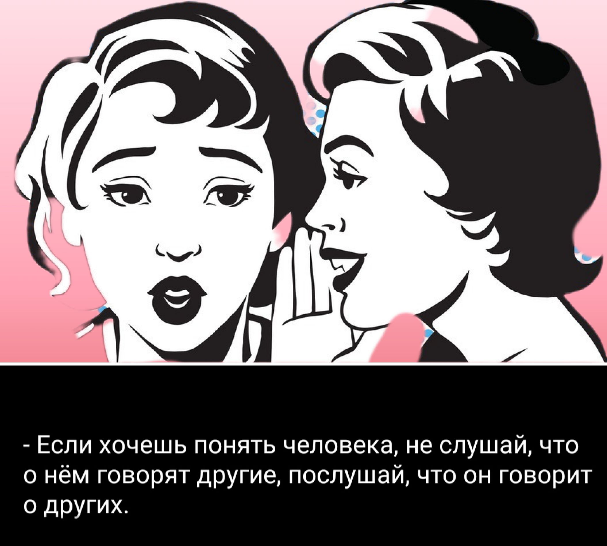 - Если хочешь понять человека, не слушай, что о нём говорят другие, послушай, что он говорит о других.