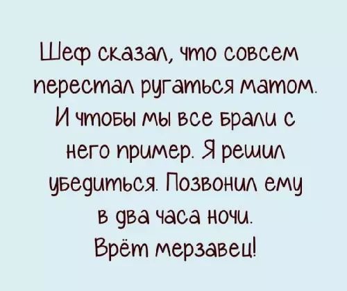 Шеф сказал, что совсем перестал ругаться матом. И чтобы мы все брали с него пример. Я решил убедиться. Позвонил ему в два часа ночи. Врёт мерзавец!
