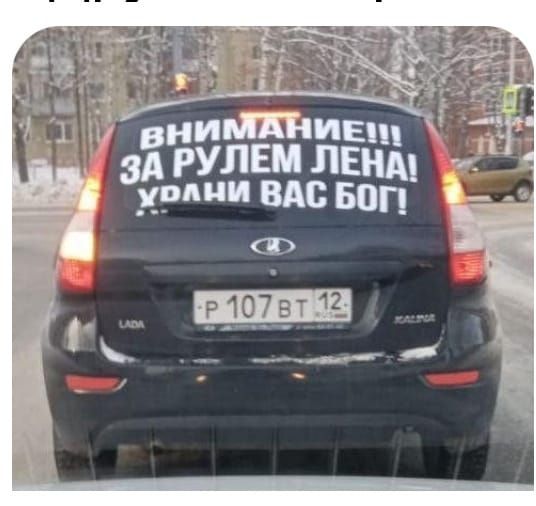 ВНИМАНИЕ!!! ЗА РУЛЕМ ЛЕНА! ХРАНИ ВАС БОГ!