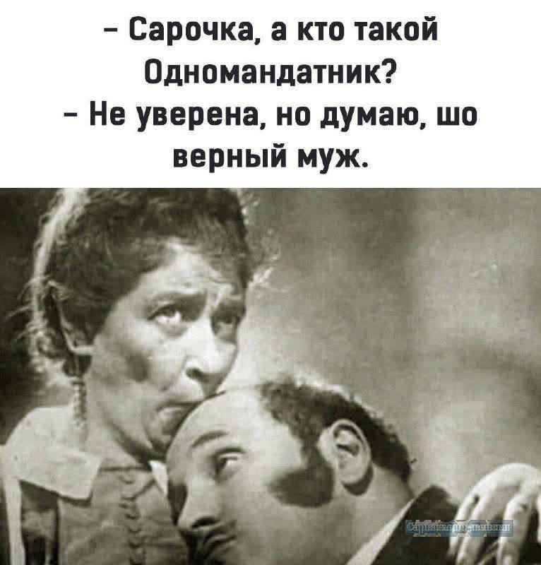 - Сарочка, а кто такой Одномандатник?
- Не уверена, но думаю, шо верный муж.