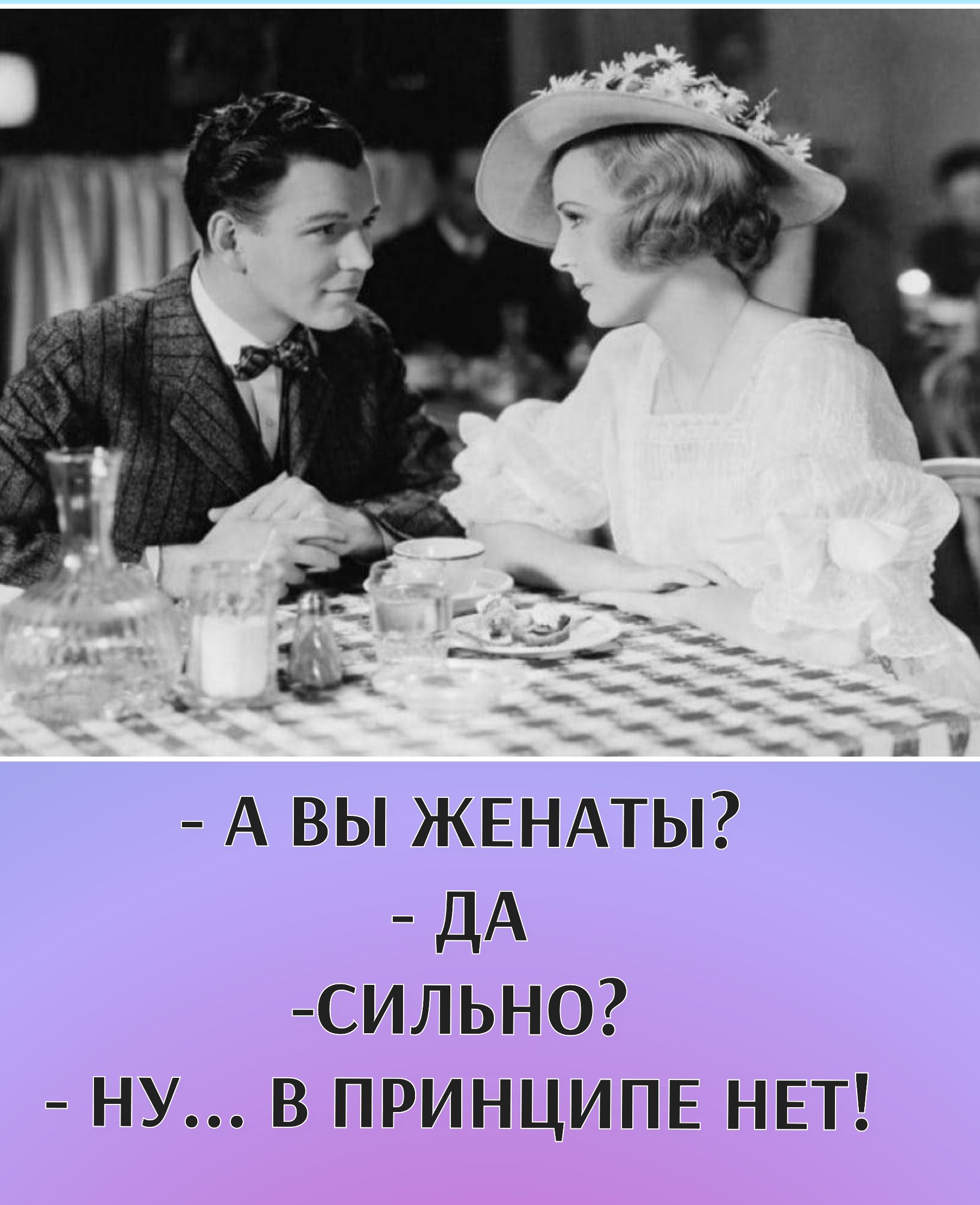 - А ВЫ ЖЕНАТЫ?
- ДА
-СИЛЬНО?
- НУ... В ПРИНЦИПЕ НЕТ!