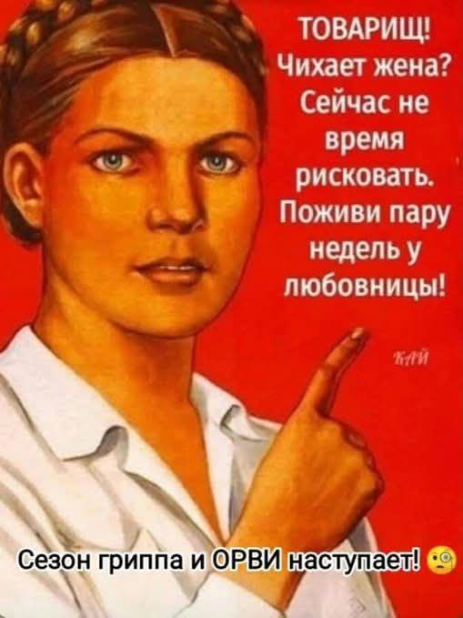 ТОВАРИЩ! Чихаает жена? Сейчас не время рисковать. Поживи пару недель у любовницы!\nСезон гриппа и ОРВИ наступает!