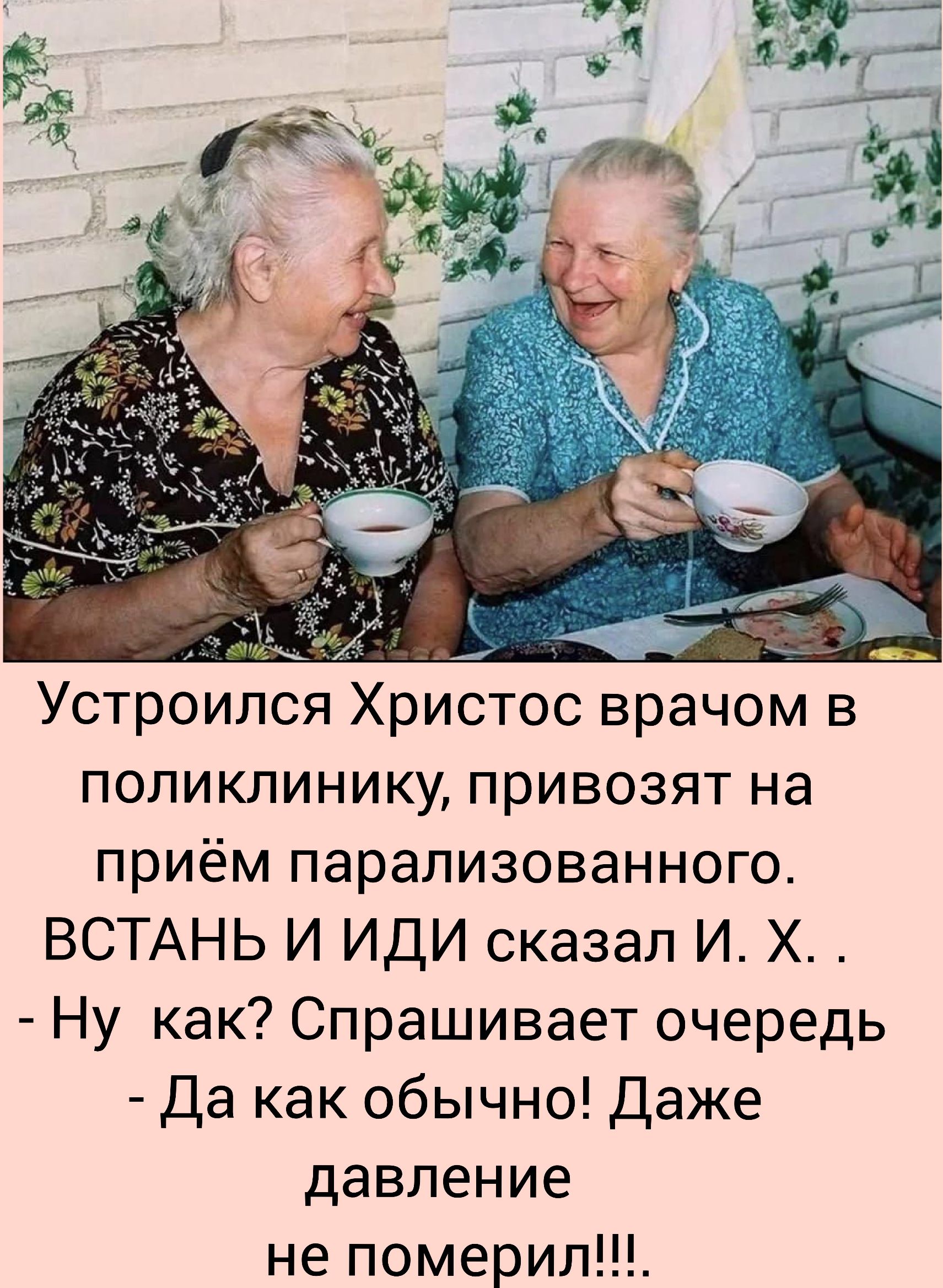 Устроился Христос врачом в поликлинику, привозят на приём парализованного. ВСТАНЬ И ИДИ сказал И. Х.. - Ну как? Спрашивает очередь - Да как обычно! Даже давление не померил!!!