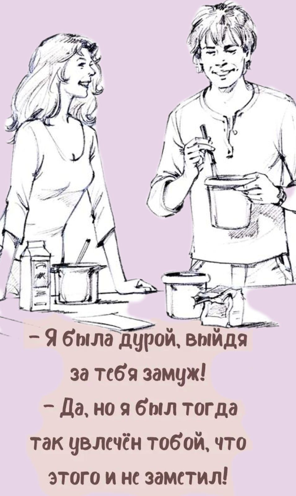 — Я была дурой, выйдя за тебя замуж!
— Да, но я был тогда так увлечён тобой, что этого и не заметил!