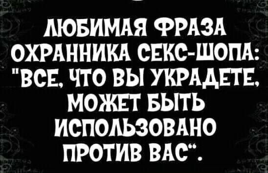 Любимая фраза охранника секс-шопа: 'Все, что вы украдёте, может быть использовано против вас'.