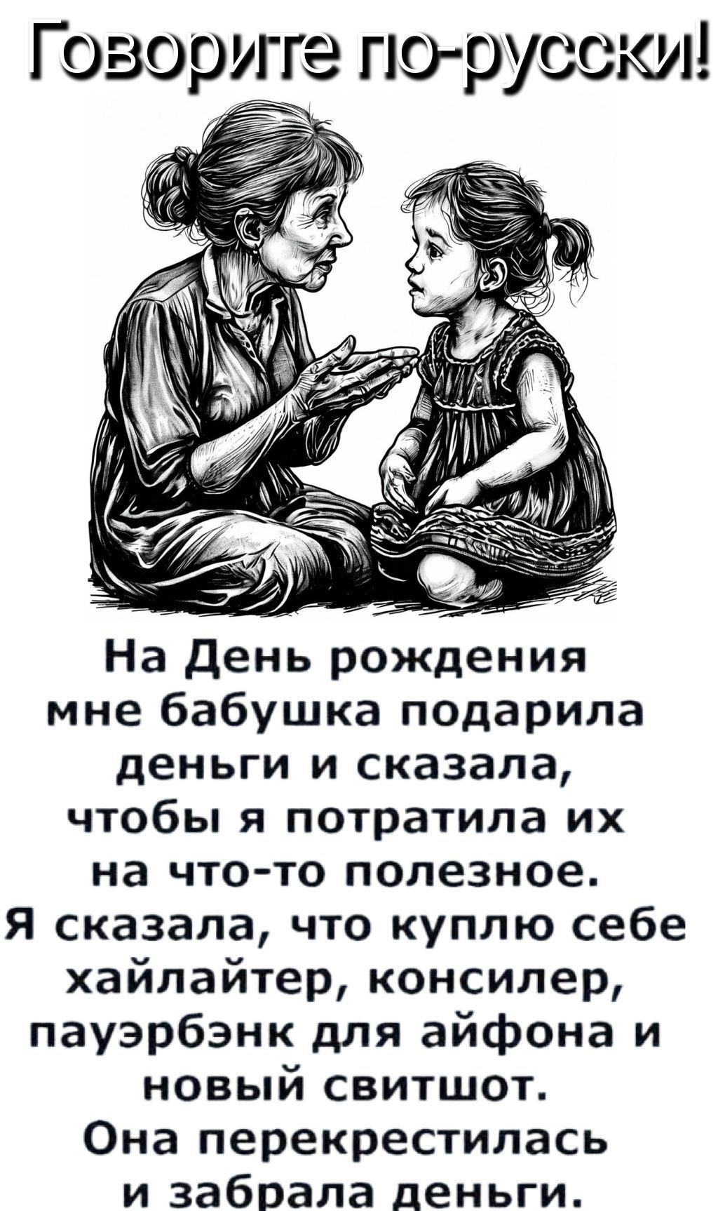 Говорите по-русски!\nНа День рождения мне бабушка подарила деньги и сказала, чтобы я потратила их на что-то полезное. Я сказала, что куплю себе хайлайтер, консилер, пауэрбанк для айфона и новый свитшот. Она перекрестилась и забрала деньги.