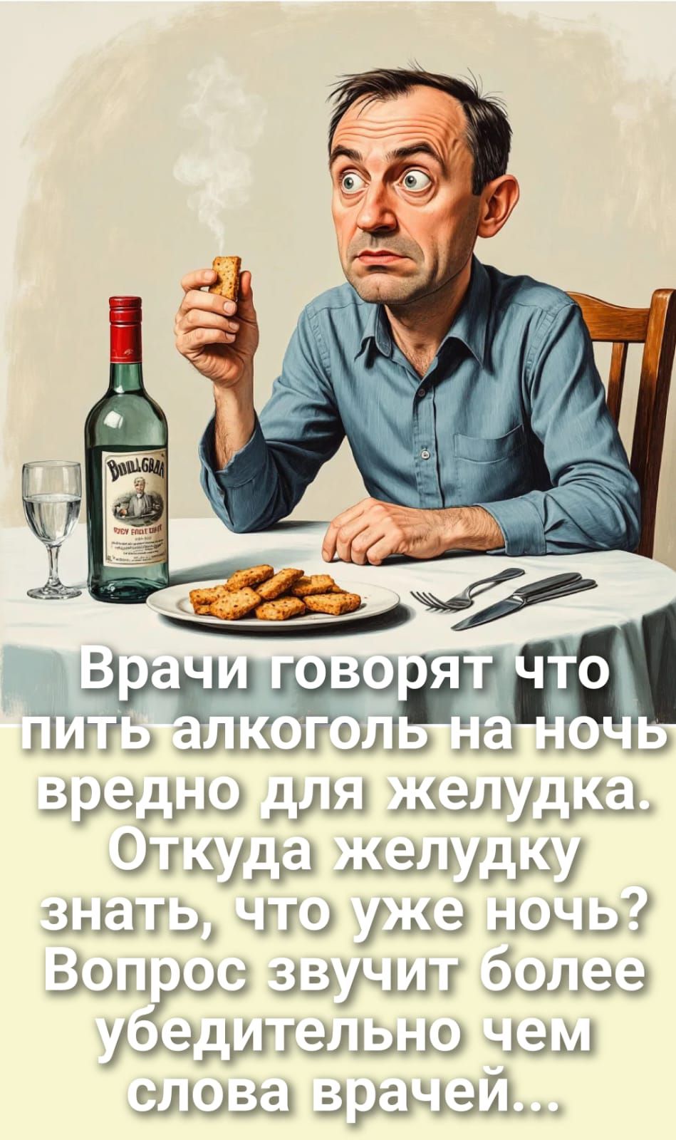 Врачи говорят что пить алкоголь на ночь вредно для желудка. Откуда желудку знать, что уже ночь? Вопрос звучит более убедительно чем слова врачей...