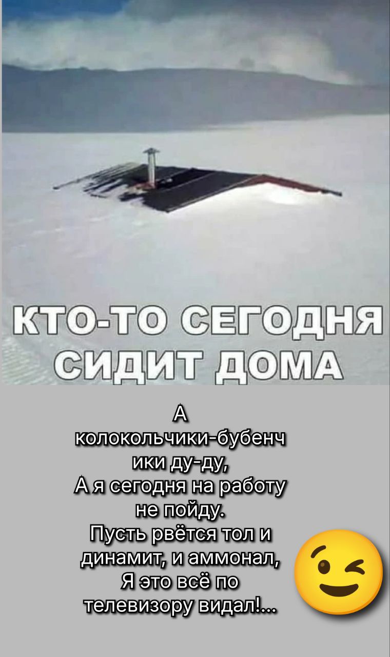 КТО-ТО СЕГОДНЯ СИДИТ ДОМА
А колокольчики-бубенчики ду-ду,
А я сегодня на работу не пойду.
Пусть рвётся тол и динамим, и аммонал, Я это всё по телевизору видел!...