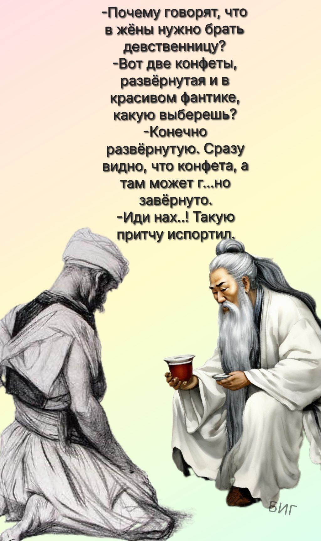 -Почему говорят, что в жены нужно брать девственницу?
-Вот две конфеты, развёрнутая и в красивом фантике, какую выберешь?
-Конечно развёрнутую. Сразу видно, что конфета, а там может г...мо завёрнуто.
-Иди нах...! Такую притчу испортил.