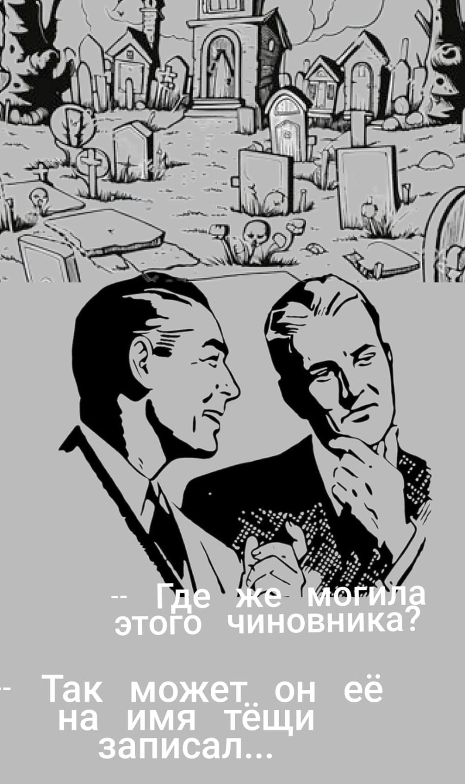 -- Где же могила этого чиновника?
-- Так может, он её на имя тёщи записал...