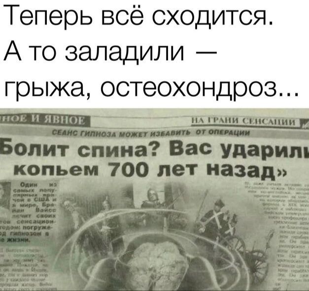 Теперь всё сходится. А то заладили — грыжа, остеохондроз... Болит спина? Вас ударили копьем 700 лет назад? СЕАНС ГИПНОЗА МОЖЕТ ИЗБАВИТЬ ОТ ОПЕРАЦИИ