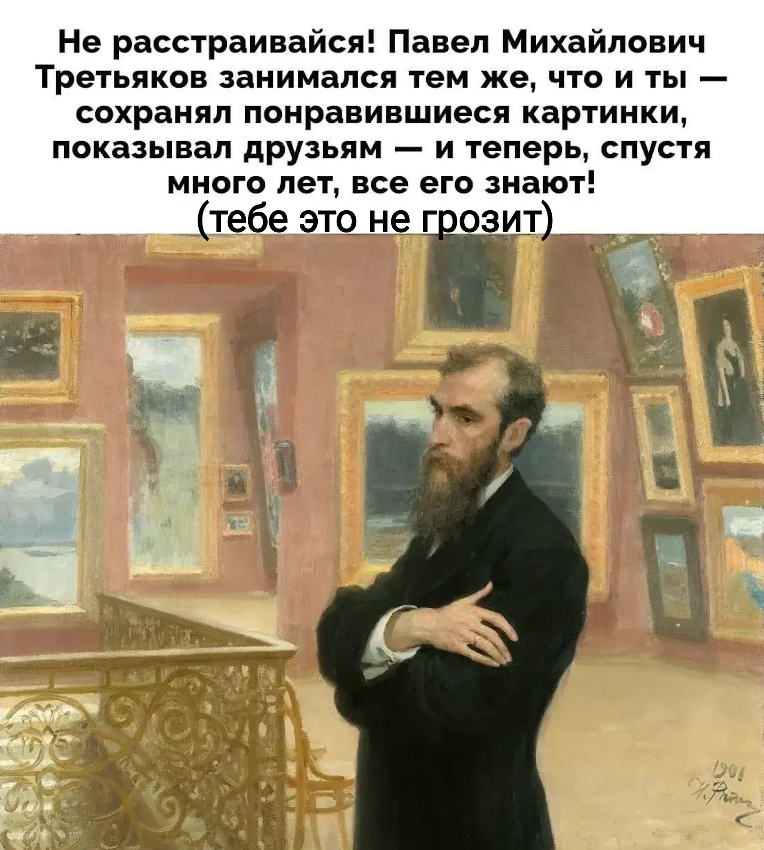 Не расстраивайся! Павел Михайлович Третьяков занимался тем же, что и ты — сохранял понравившиеся картинки, показывал друзьям — и теперь, спустя много лет, все его знают! (тебе это не грозит)