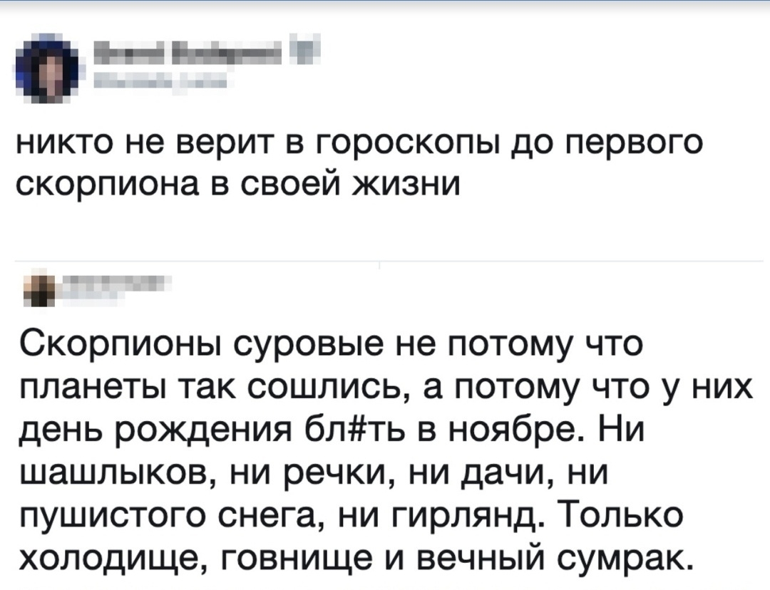 Нгілг никто не верит в гороскопы до первого скорпиона в своей жизни Скорпионы суровые не потому что планеты так сошлись а потому что у них день рождения блть в ноябре Ни шашлыков ни речки ни дачи ни пушистого снега ни гирлянд Только холодище говнище и вечный сумрак