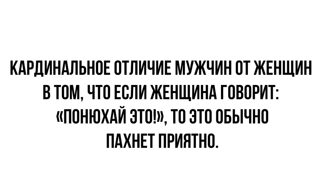 КАРДИНАЛЬНОЕ ОТЛИЧИЕ МУЖЧИН ОТ ЖЕНЩИН В ТОМ ЧТО ЕОЛИ ЖЕНЩИНА ГОВОРИТ ПОНЮХАИ ЭТО ТО ЭТО ОБЫЧНО ПАХНЕТ ПРИЯТНО