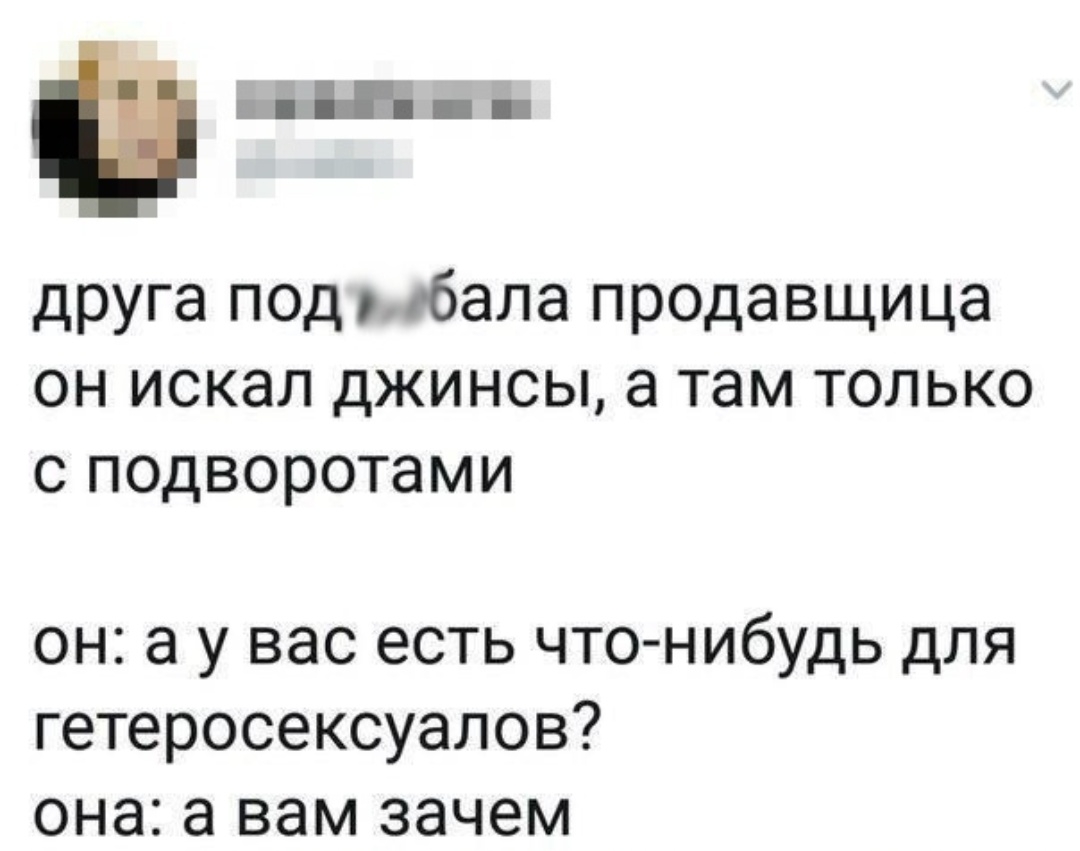 и друга под бала продавщица он искал джинсы а там только с подворотами он а у вас есть что нибудь для гетеросексуалов она а вам зачем