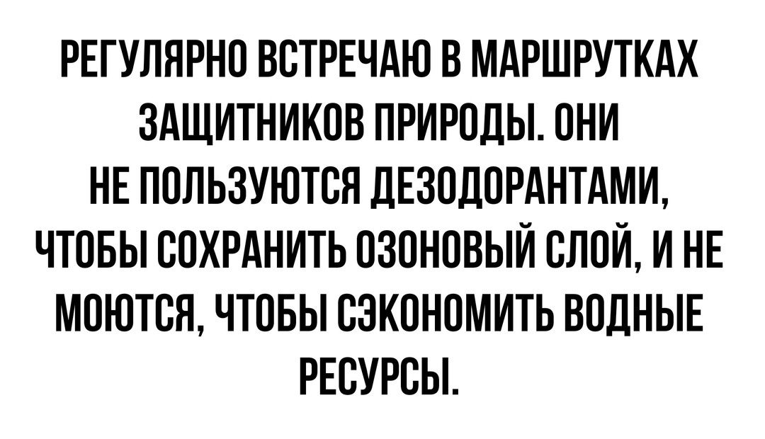 РЕГУЛЯРНО ВВТРЕЧАЮ В МАРШРУТКАХ ЗАЩИТНИКОВ ПРИРОДЫ ОНИ НЕ ППЛЬЗУЮТСЯ ДЕЗПДОРАНТАМИ ЧТОБЫ СОХРАНИТЬ ОЗОНОВЫИ СЛОЙ И НЕ МПЮТСЯ ЧТОБЫ ВЭКОНПМИТЬ ВОДНЫЕ РЕСУРСЫ
