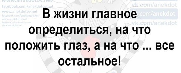 В жизни главное определиться на что положить глаз а на что все остальное
